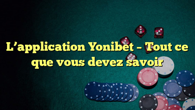 L’application Yonibet – Tout ce que vous devez savoir