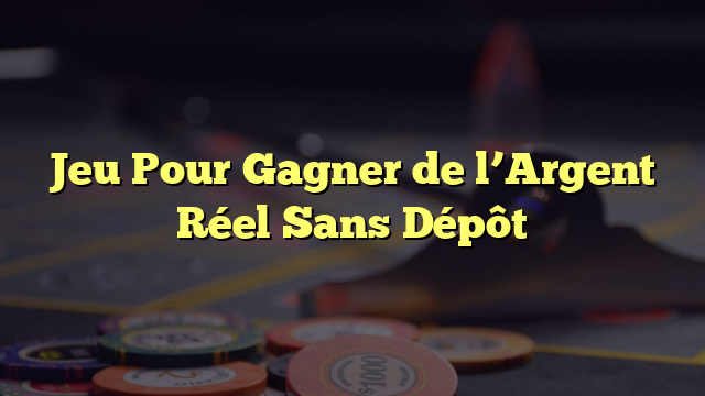 Jeu Pour Gagner de l’Argent Réel Sans Dépôt