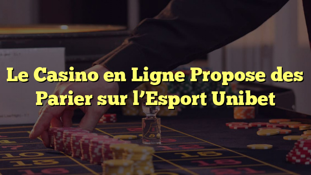 Le Casino en Ligne Propose des Parier sur l’Esport Unibet