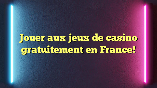 Jouer aux jeux de casino gratuitement en France!