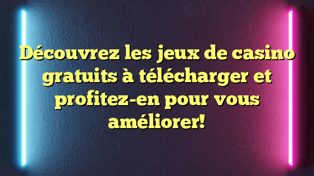 Découvrez les jeux de casino gratuits à télécharger et profitez-en pour vous améliorer!