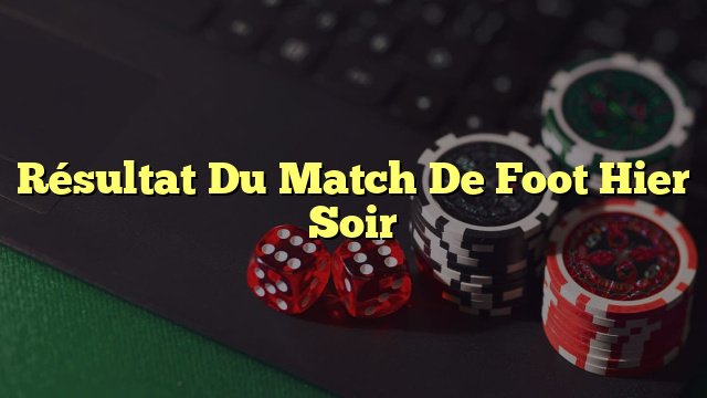 Résultat Du Match De Foot Hier Soir