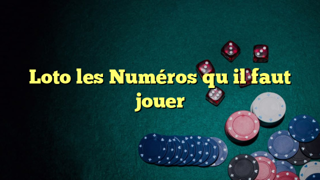 Loto les Numéros qu il faut jouer