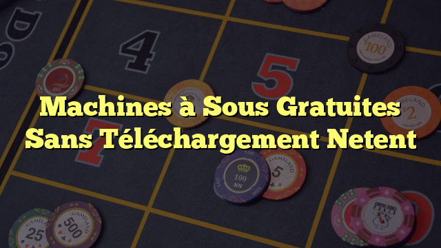 Machines à Sous Gratuites Sans Téléchargement Netent
