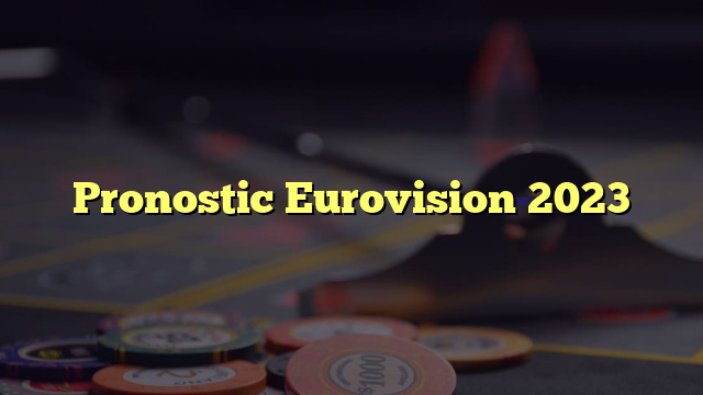 Pronostic Eurovision 2023