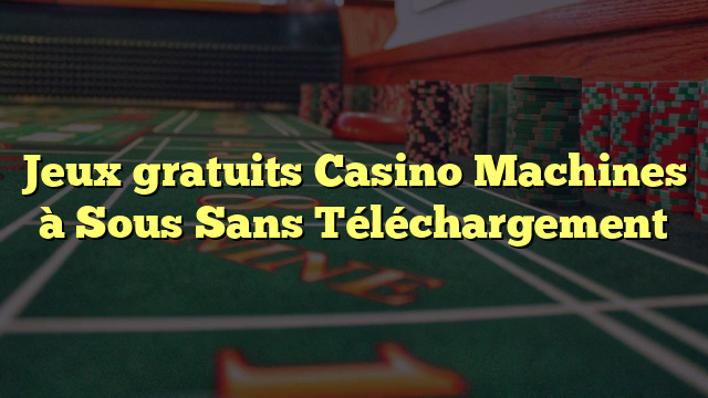 Jeux gratuits Casino Machines à Sous Sans Téléchargement