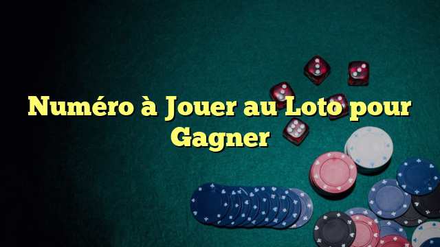 Numéro à Jouer au Loto pour Gagner