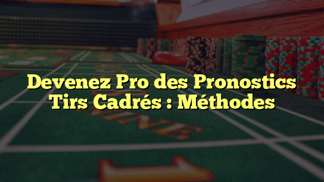 Devenez Pro des Pronostics Tirs Cadrés : Méthodes