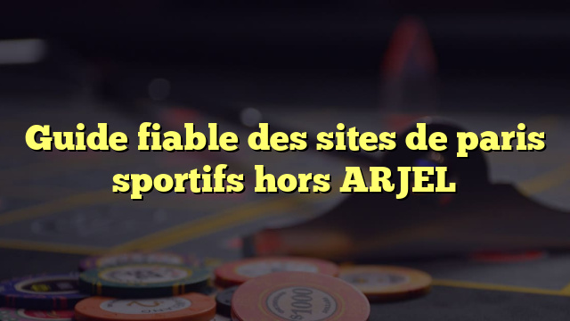 Guide fiable des sites de paris sportifs hors ARJEL