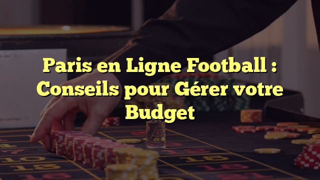 Paris en Ligne Football : Conseils pour Gérer votre Budget
