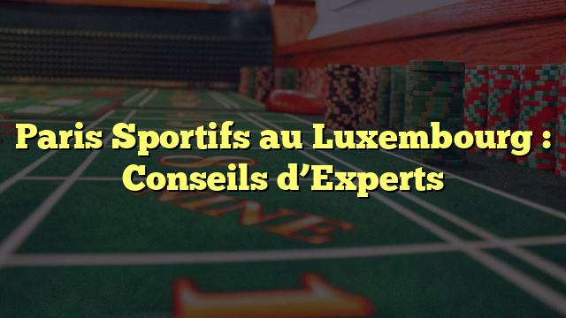 Paris Sportifs au Luxembourg : Conseils d’Experts