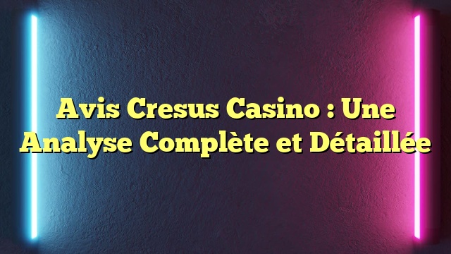 Avis Cresus Casino : Une Analyse Complète et Détaillée