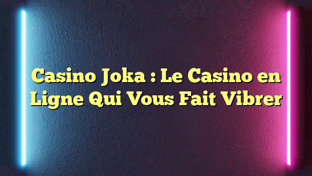 Casino Joka : Le Casino en Ligne Qui Vous Fait Vibrer