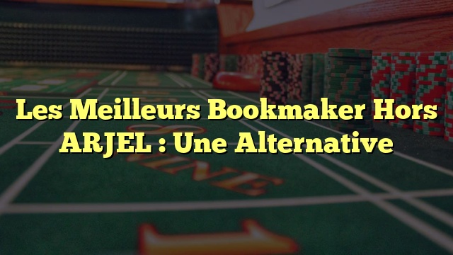 Les Meilleurs Bookmaker Hors ARJEL : Une Alternative