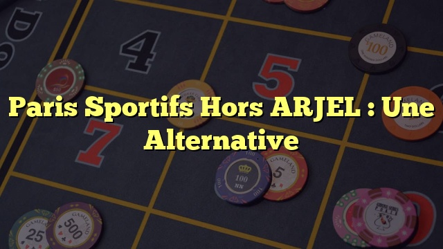 Paris Sportifs Hors ARJEL : Une Alternative